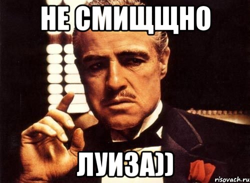 Не смИЩщно Луиза))