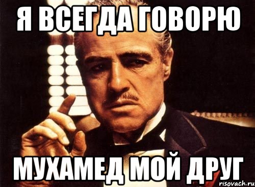 Я всегда говорю Мухамед мой друг, Мем крестный отец