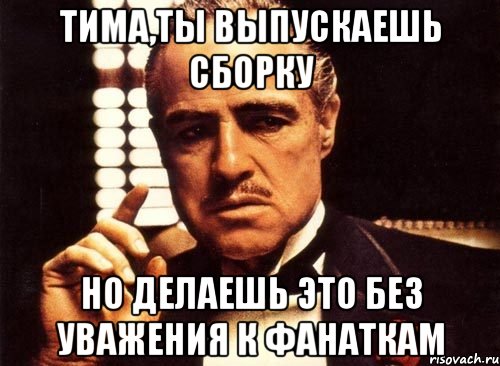 Тима,ты выпускаешь сборку Но делаешь это без уважения к фанаткам, Мем крестный отец