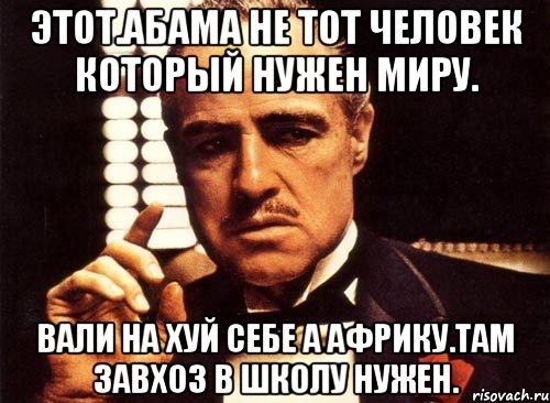 Этот.абама не тот человек который нужен миру. Вали на хуй себе а африку.там завхоз в школу нужен., Мем крестный отец