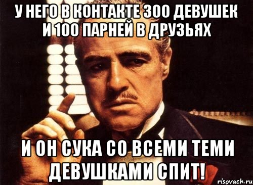 У него В Контакте 300 девушек и 100 парней в друзьях И он сука со всеми теми девушками спит!, Мем крестный отец