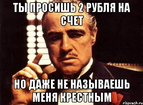 ты просишь 2 рубля на счет но даже не называешь меня крестным, Мем крестный отец