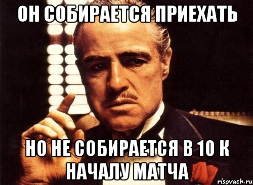 Он собирается приехать Но не собирается в 10 к началу матча, Мем крестный отец