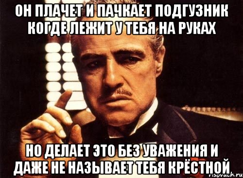 ОН ПЛАЧЕТ И ПАЧКАЕТ ПОДГУЗНИК КОГДЕ ЛЕЖИТ У ТЕБЯ НА РУКАХ НО ДЕЛАЕТ ЭТО БЕЗ УВАЖЕНИЯ И ДАЖЕ НЕ НАЗЫВАЕТ ТЕБЯ КРЁСТНОЙ, Мем крестный отец