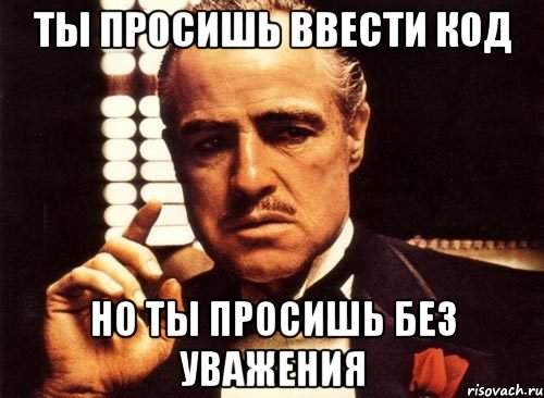 ты просишь ввести код но ты просишь без уважения, Мем крестный отец