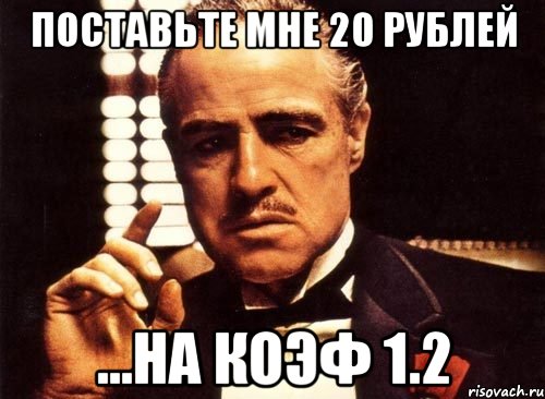 поставьте мне 20 рублей ...на коэф 1.2, Мем крестный отец