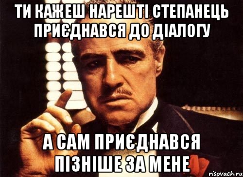 Ти кажеш нарешті Степанець приєднався до діалогу а сам приєднався пізніше за мене, Мем крестный отец