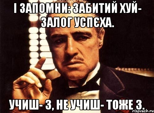 І запомни: Забитий хуй- залог успєха. Учиш- 3, не учиш- тоже 3., Мем крестный отец