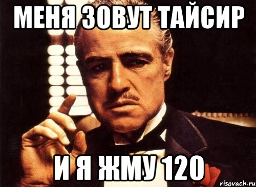 Меня зовут тайсир И я жму 120, Мем крестный отец