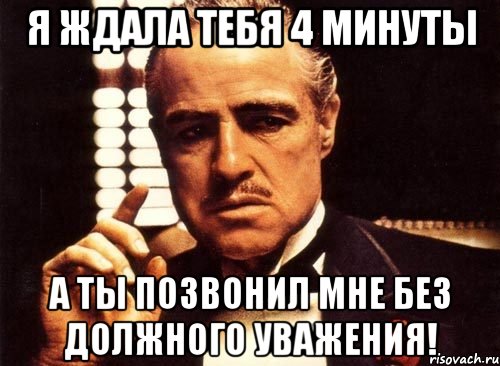 Я ждала тебя 4 минуты а ты позвонил мне без должного уважения!, Мем крестный отец