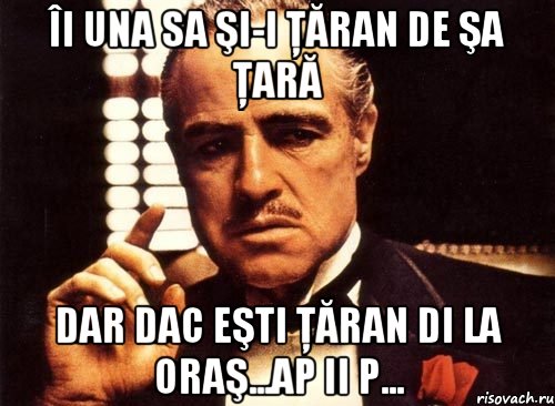 Îi una sa şi-i ţăran de şa ţară Dar dac eşti ţăran di la oraş...ap ii p..., Мем крестный отец