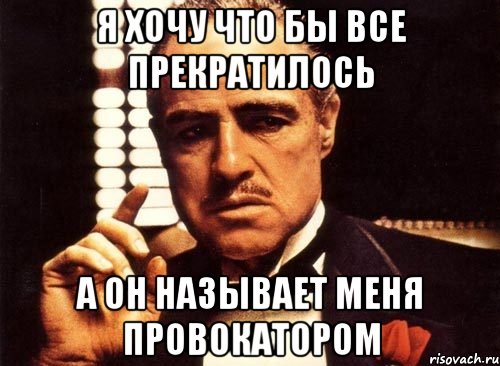 я хочу что бы все прекратилось а он называет меня провокатором, Мем крестный отец