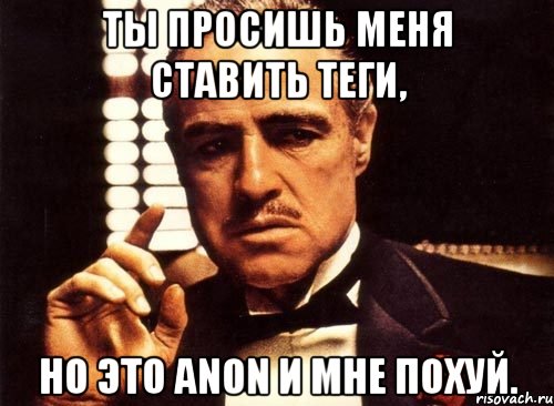 ты просишь меня ставить теги, но это anon и мне похуй., Мем крестный отец