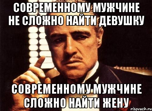 Современному мужчине не сложно найти девушку Современному мужчине сложно найти жену, Мем крестный отец