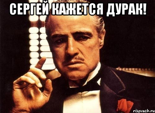 СЕРГЕЙ КАЖЕТСЯ ДУРАК! , Мем крестный отец