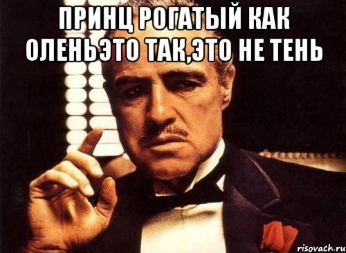 Принц рогатый как оленьэто так,это не тень , Мем крестный отец