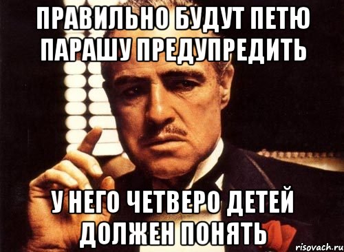 Правильно будут петю парашу предупредить У него четверо детей должен понять, Мем крестный отец