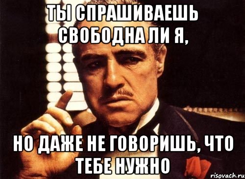 Ты спрашиваешь свободна ли я, но даже не говоришь, что тебе нужно, Мем крестный отец