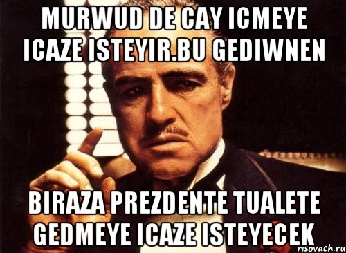 Murwud de cay icmeye icaze isteyir.bu gediwnen biraza prezdente tualete gedmeye icaze isteyecek, Мем крестный отец