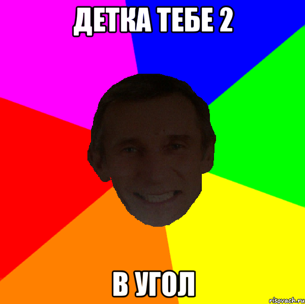 детка тебе 2 в угол