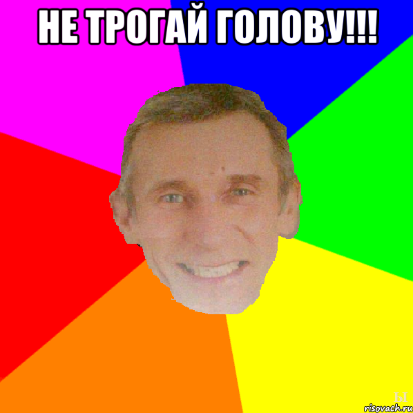 Не трогай голову!!! 