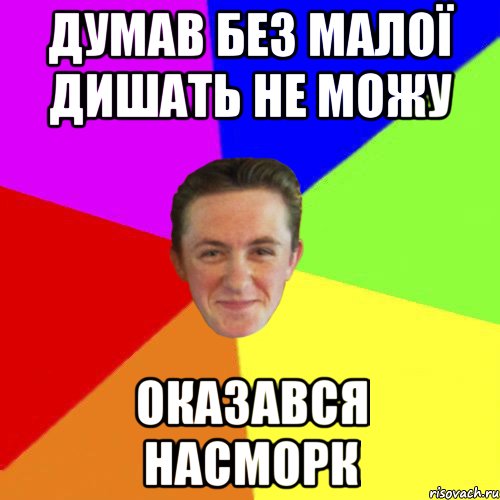 ДУМАВ БЕЗ МАЛОЇ ДИШАТЬ НЕ МОЖУ ОКАЗАВСЯ НАСМОРК