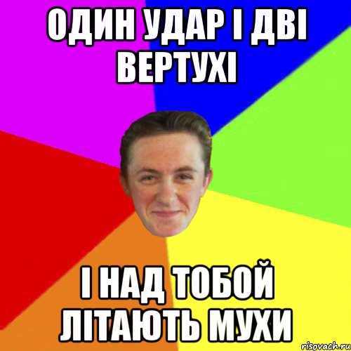ОДИН УДАР І ДВІ ВЕРТУХІ І НАД ТОБОЙ ЛІТАЮТЬ МУХИ