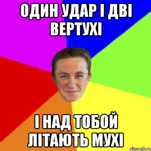 ОДИН УДАР І ДВІ ВЕРТУХІ І НАД ТОБОЙ ЛІТАЮТЬ МУХІ
