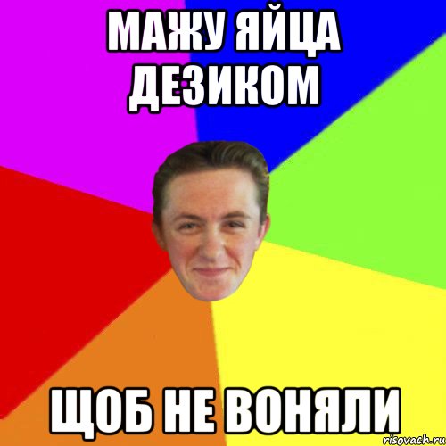 МАЖУ ЯЙЦА ДЕЗИКОМ ЩОБ НЕ ВОНЯЛИ