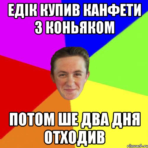 ЕДІК КУПИВ КАНФЕТИ З КОНЬЯКОМ ПОТОМ ШЕ ДВА ДНЯ ОТХОДИВ