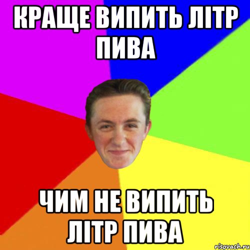 КРАЩЕ ВИПИТЬ ЛІТР ПИВА ЧИМ НЕ ВИПИТЬ ЛІТР ПИВА