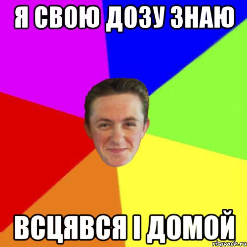 Я СВОЮ ДОЗУ ЗНАЮ ВСЦЯВСЯ І ДОМОЙ