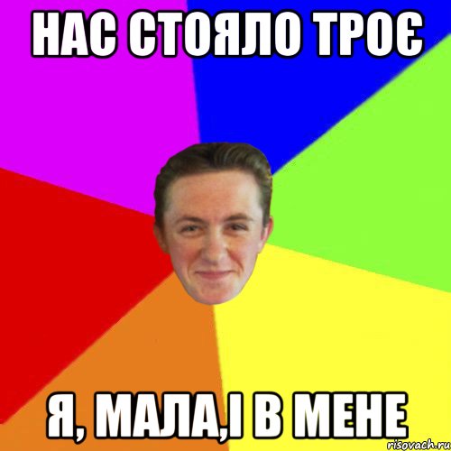 НАС СТОЯЛО ТРОЄ Я, МАЛА,І В МЕНЕ
