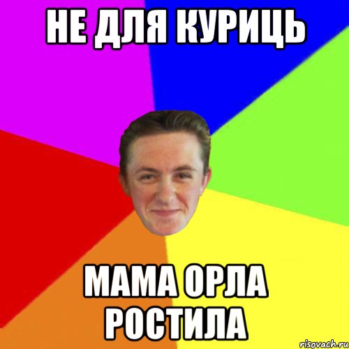 НЕ ДЛЯ КУРИЦЬ МАМА ОРЛА РОСТИЛА