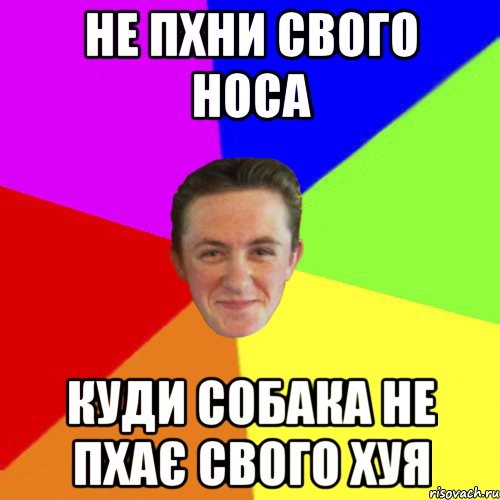 не пхни свого носа куди собака не пхає свого хуя