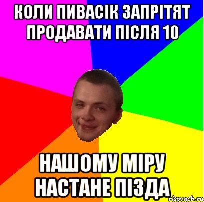 коли пивасік запрітят продавати після 10 нашому міру настане пізда