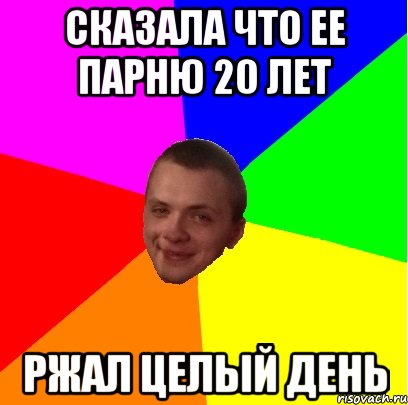 Сказала что ее парню 20 лет ржал целый день