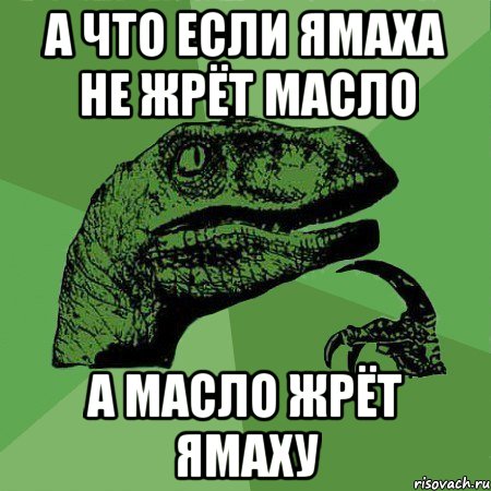 А что если ямаха не жрёт масло А масло жрёт ямаху