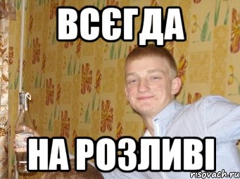 ВСЄГДА НА РОЗЛИВІ