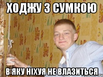ходжу з сумкою в яку ніхуя не влазиться