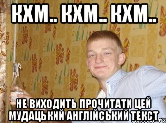 КХМ.. Кхм.. Кхм.. не виходить прочитати цей мудацький англійський текст