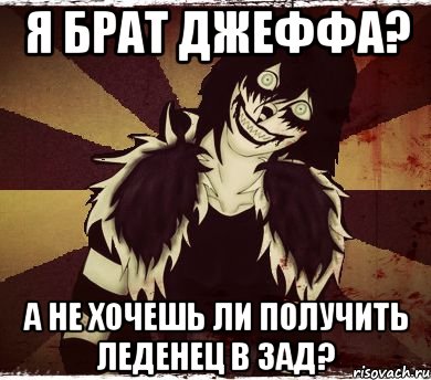 Я брат Джеффа? А не хочешь ли получить леденец в зад?