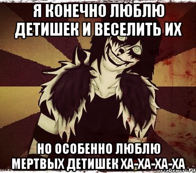 Я конечно люблю детишек и веселить их но особенно люблю мертвых детишек ха-ха-ха-ха