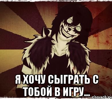  Я хочу сыграть с тобой в игру...