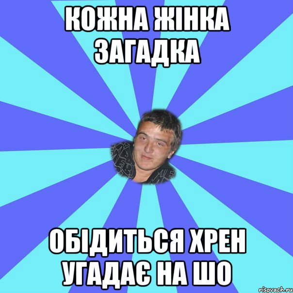 КОЖНА ЖІНКА ЗАГАДКА ОБІДИТЬСЯ ХРЕН УГАДАЄ НА ШО
