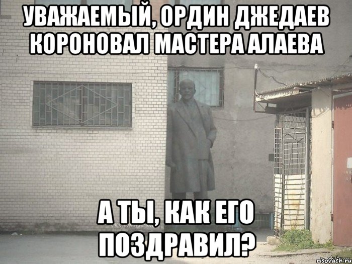 Уважаемый, Ордин Джедаев короновал Мастера Алаева А ты, как его поздравил?, Мем  Ленин за углом (пс, парень)