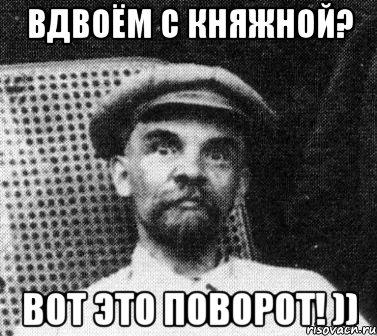 вдвоём с княжной? вот это поворот! )), Мем   Ленин удивлен