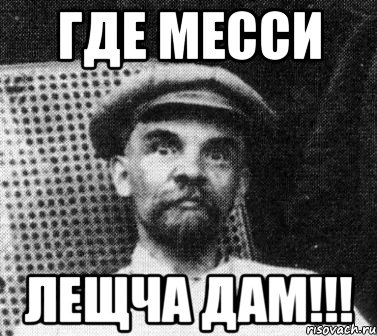 ГДЕ МЕССИ ЛЕЩЧА ДАМ!!!, Мем   Ленин удивлен