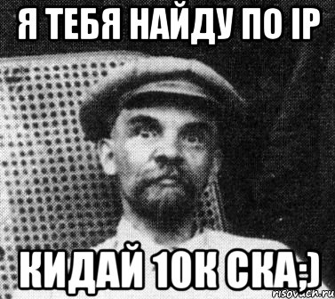 я тебя найду по IP кидай 10к ска;), Мем   Ленин удивлен