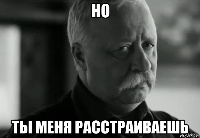 НО ты меня расстраиваешь, Мем Не расстраивай Леонида Аркадьевича
